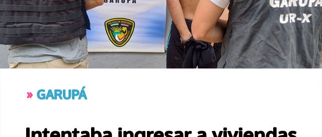 GARUPÁ: Intentaba ingresar a viviendas y comercios: cayó tras una investigación policial
